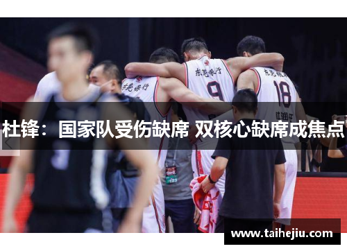 杜锋：国家队受伤缺席 双核心缺席成焦点